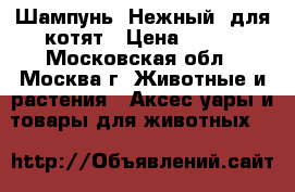 Шампунь “Нежный“ для котят › Цена ­ 130 - Московская обл., Москва г. Животные и растения » Аксесcуары и товары для животных   